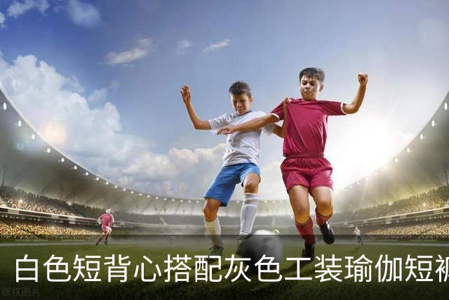 白色短背心搭配灰色工装瑜伽短裤，利落剪裁柔和勾勒流畅身形线条