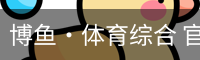 博鱼·体育综合 官方网站 China